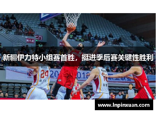 新疆伊力特小组赛首胜，挺进季后赛关键性胜利
