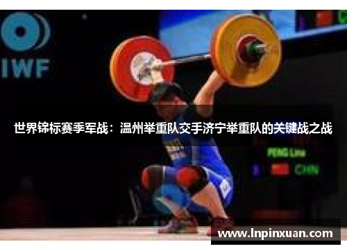 世界锦标赛季军战：温州举重队交手济宁举重队的关键战之战