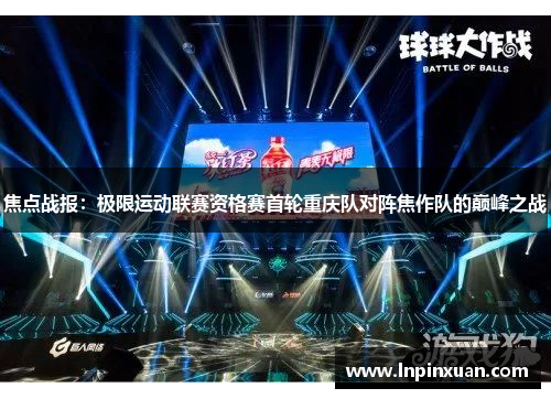 焦点战报：极限运动联赛资格赛首轮重庆队对阵焦作队的巅峰之战
