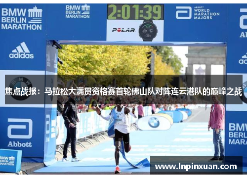 焦点战报：马拉松大满贯资格赛首轮佛山队对阵连云港队的巅峰之战
